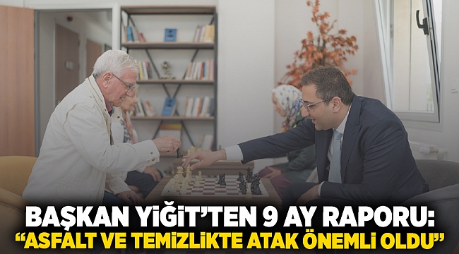 Başkan Yiğit’ten 9 ay raporu: “Asfalt ve temizlikte atak dönemi oldu”