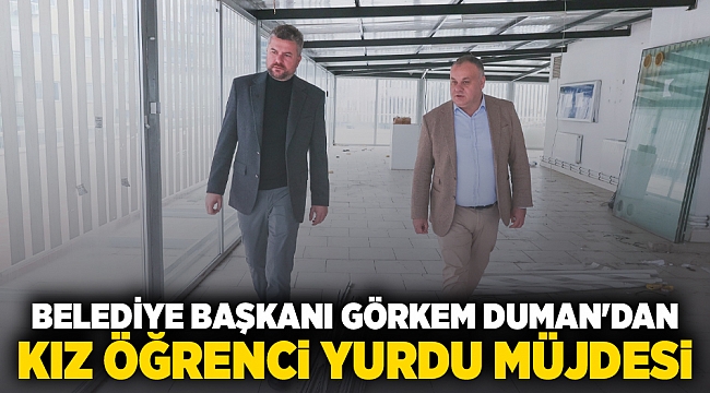 Belediye Başkanı Görkem Duman’dan kız öğrenci yurdu müjdesi