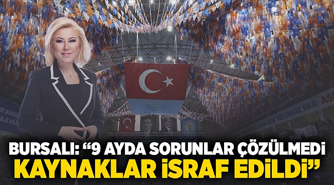 Bursalı: “9 Ayda Sorunlar Çözülmedi, Kaynaklar İsraf Edildi” 