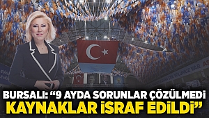 Bursalı: “9 Ayda Sorunlar Çözülmedi, Kaynaklar İsraf Edildi” 