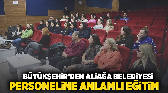 Büyükşehir’den Aliağa Belediyesi personeline anlamlı eğitim 