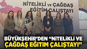 Büyükşehir’den “Nitelikli ve Çağdaş Eğitim Çalıştayı”