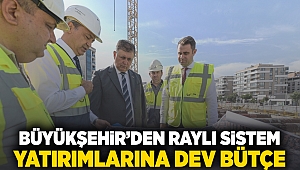 Büyükşehir’den raylı sistem yatırımlarına dev bütçe