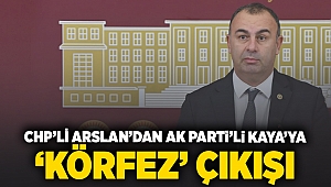 CHP'li Arslan'dan AK Partili Kaya'ya 'Körfez' çıkışı