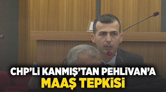 CHP'li Kanmış'tan Pehlivan'a 'maaş' tepkisi