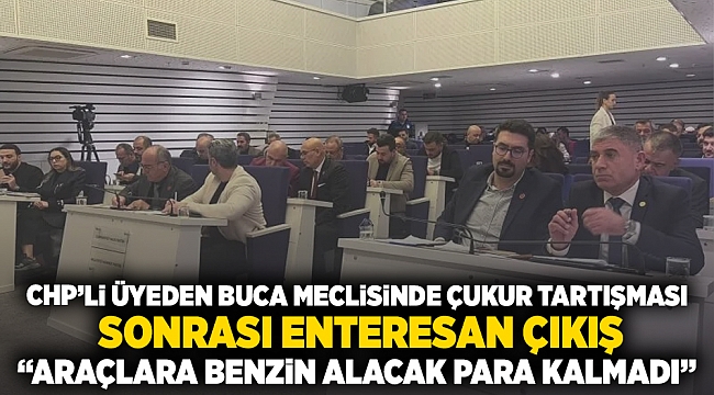 CHP'li üyeden Buca meclisinde çukur tartışması sonrası enteresan çıkış: Araçlara benzin alacak para kalmadı