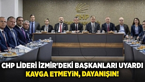 Chp lideri İzmir'deki başkanları uyardı: Kavga etmeyin, dayanışın!