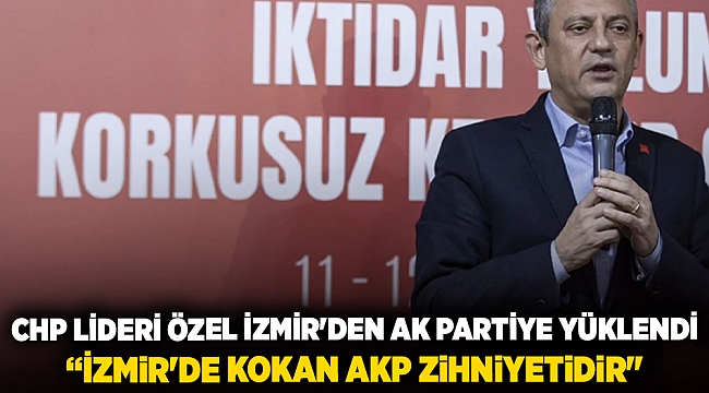 CHP Lideri Özel İzmir'den AK Partiye yüklendi: “İzmir'de kokan AKP zihniyetidir