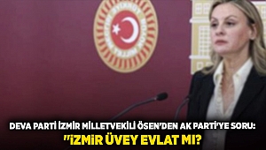 DEVA Parti İzmir Milletvekili Ösen'den AK Parti'ye soru: 