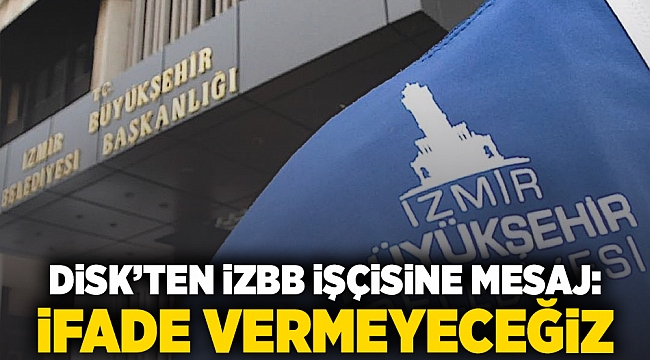 DİSK'ten İzBB işçisine mesaj: İfade vermeyeceğiz