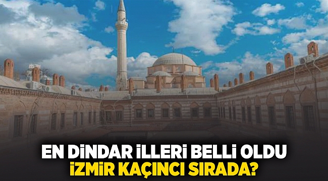 En dindar illeri belli oldu... İzmir kaçıncı sırada?