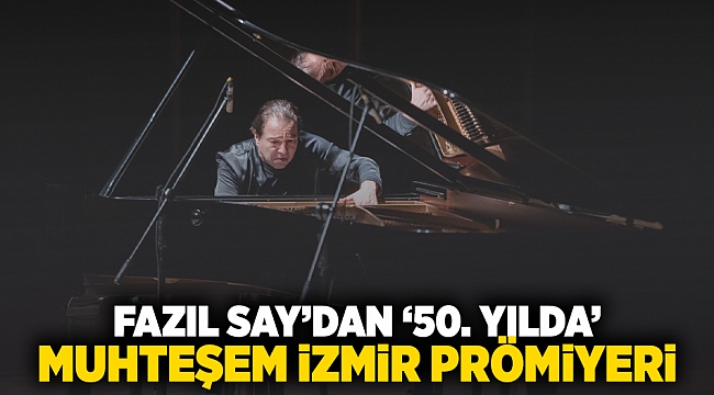 Fazıl Say’dan '50. Yılda' muhteşem İzmir prömiyeri