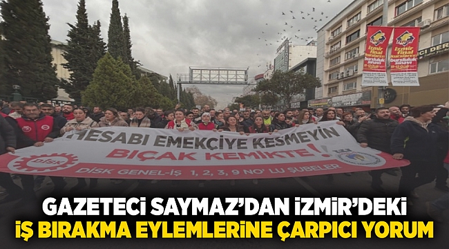 Gazeteci Saymaz’dan İzmir’deki iş bırakma eylemlerine çarpıcı yorum