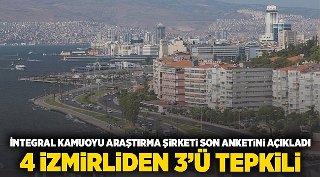 İntegral Kamuoyu Araştırma Şirketi son anketini açıkladı... 4 İzmirliden 3'ü tepkili