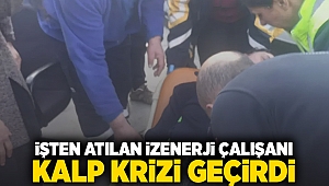 İşten atılan İZENERJİ çalışanı kalp krizi geçirdi