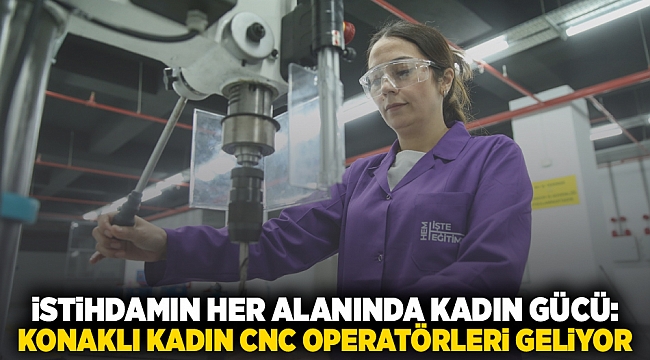 İstihdamın her alanında kadın gücü: Konaklı kadın CNC operatörleri geliyor