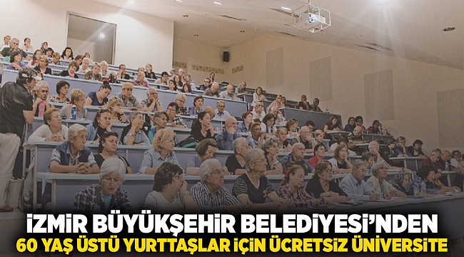 İzmir Büyükşehir Belediyesi’nden 60 yaş ve üstü yurttaşlar için ücretsiz üniversite