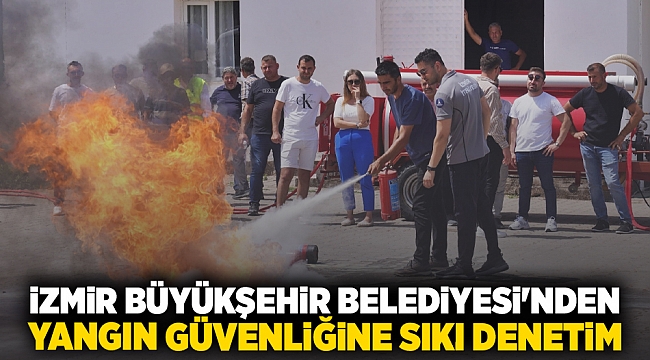 İzmir Büyükşehir Belediyesi’nden yangın güvenliğine sıkı denetim