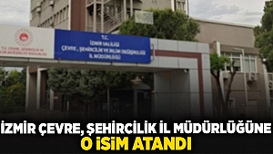 İzmir Çevre, Şehircilik İl Müdürlüğüne o isim atandı