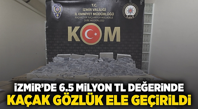 İzmir'de 6,5 milyon TL değerinde kaçak gözlük ele geçirildi