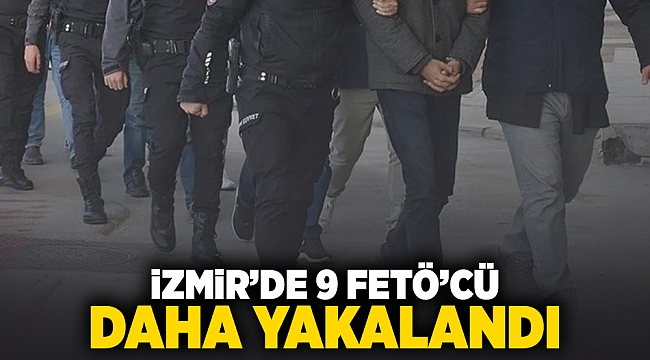 İzmir'de 9 FETÖ'cü daha yakalandı