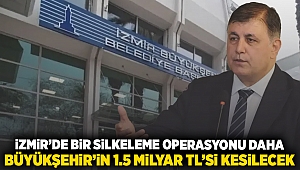 İzmir'de bir silkeleme operasyonu daha: Büyükşehir'in 1.5 milyar TL'si kesilecek!