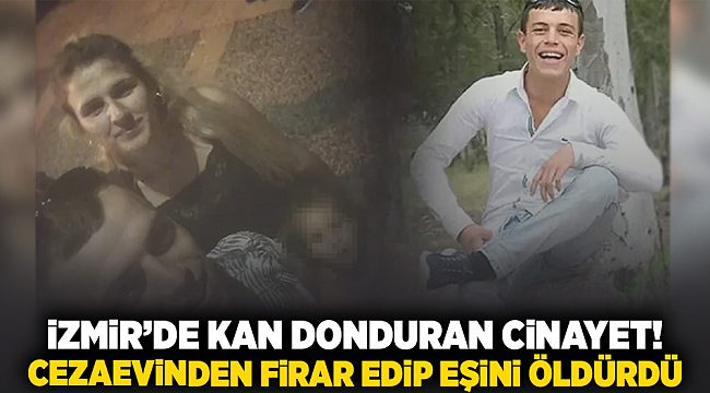 İzmir'de kan donduran cinayet! Cezaevinden firar edip eşini öldürdü