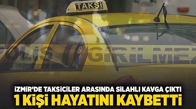 İzmir'de taksiciler arasında silahlı kavga çıktı 1 kişi hayatını kaybetti!