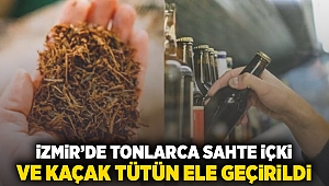 İzmir’de tonlarca sahte içki ve kaçak tütün ele geçirildi