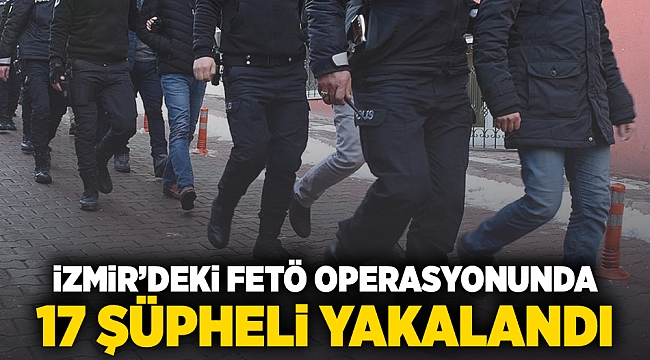 İzmir'deki FETÖ operasyonunda 17 şüpheli yakalandı