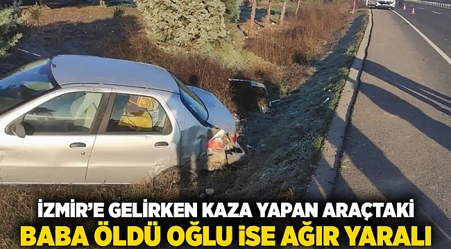 İzmir'e gelirken kaza yapan araçtaki baba öldü, oğlu ise ağır yaralı