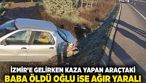 İzmir'e gelirken kaza yapan araçtaki baba öldü, oğlu ise ağır yaralı