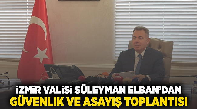 İzmir Valisi Süleyman Elban'dan Güvenlik ve Asayiş Toplantısı