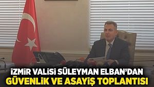 İzmir Valisi Süleyman Elban'dan Güvenlik ve Asayiş Toplantısı