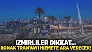 İzmirliler dikkat... Konak Tramvayı hizmete ara verecek!