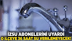 İzsu abonelerini uyardı... O ilçeye 36 saat su verilemeyecek!