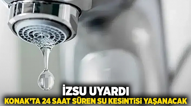 İZSU uyardı: Konak'ta 24 saat süren su kesintisi yaşanacak!