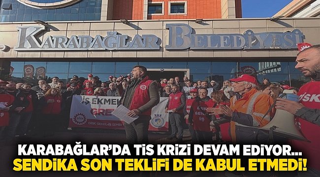 Karabağlar'da TİS krizi devam ediyor... Sendika son teklifi de kabul etmedi!