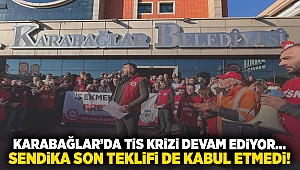 Karabağlar'da TİS krizi devam ediyor... Sendika son teklifi de kabul etmedi!