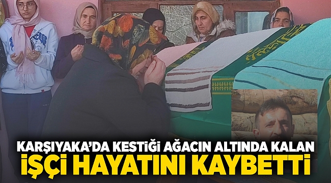  Karşıyaka'da kestiği ağacın altında kalan işçi hayatını kaybetti