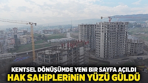 Kentsel dönüşümde yeni bir sayfa açıldı, hak sahiplerinin yüzü güldü