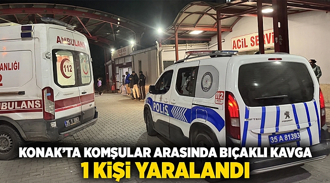 Konak'ta komşular arasında bıçaklı kavga: 1 kişi yaralandı