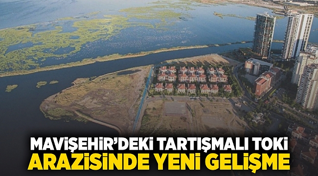 Mavişehir'deki tartışmalı TOKİ arazisinde yeni gelişme!