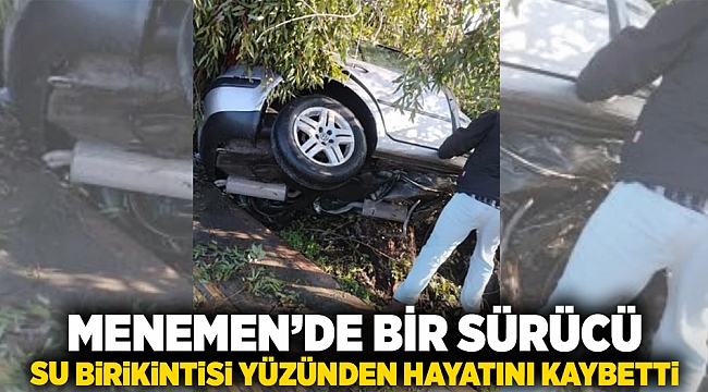 Menemen'de bir sürücü su birikintisi yüzünden hayatını kaybetti