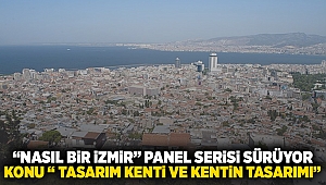 “Nasıl Bir İzmir” panel serisi sürüyor Konu “Tasarım Kenti ve Kentin Tasarımı”