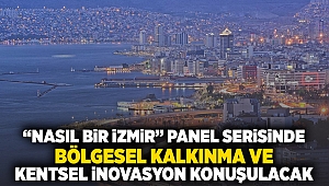 “Nasıl Bir İzmir” panel serisinde bölgesel kalkınma ve kentsel inovasyon konuşulacak