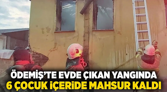 Ödemiş'te evde çıkan yangında 6 çocuk içeride mahsur kaldı