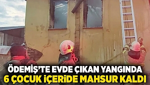 Ödemiş'te evde çıkan yangında 6 çocuk içeride mahsur kaldı