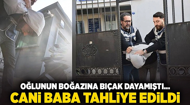 Oğlunun boğazına bıçak dayamıştı... Cani baba tahliye edildi