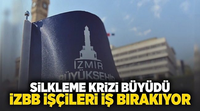 Silkeleme krizi büyüdü, İzBB işçileri iş bırakıyor